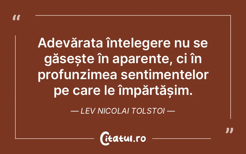 Adevărata înțelegere nu se găsește în aparențe, ci în profunzimea sentimentelor pe care le împărtășim. Lev Nicolai Tolstoi