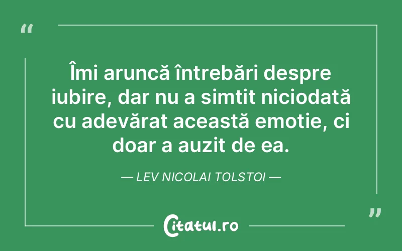 Îmi aruncă întrebări despre iubire, dar nu a simțit niciodată cu adevărat această emoție, ci doar a auzit de ea. Lev Nicolai Tolstoi