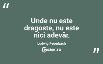 Unde nu este dragoste, nu este nici adevăr. Ludwig Feuerbach...