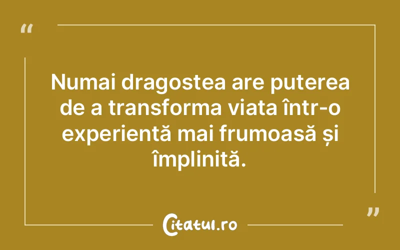 Numai dragostea are puterea de a transforma viața într-o experiență mai frumoasă și împlinită.