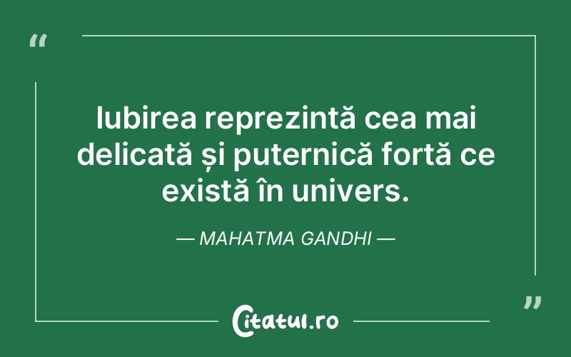Iubirea reprezintă cea mai delicată și puternică forță ce există în univers. Mahatma Gandhi