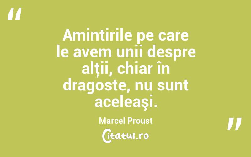 Amintirile pe care le avem unii despre alţii, chiar în dragoste, nu sunt aceleaşi. Marcel Proust
