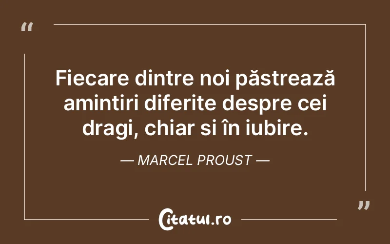 Fiecare dintre noi păstrează amintiri diferite despre cei dragi, chiar și în iubire. Marcel Proust