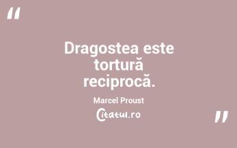 Dragostea este tortură reciprocă. Marcel Proust...