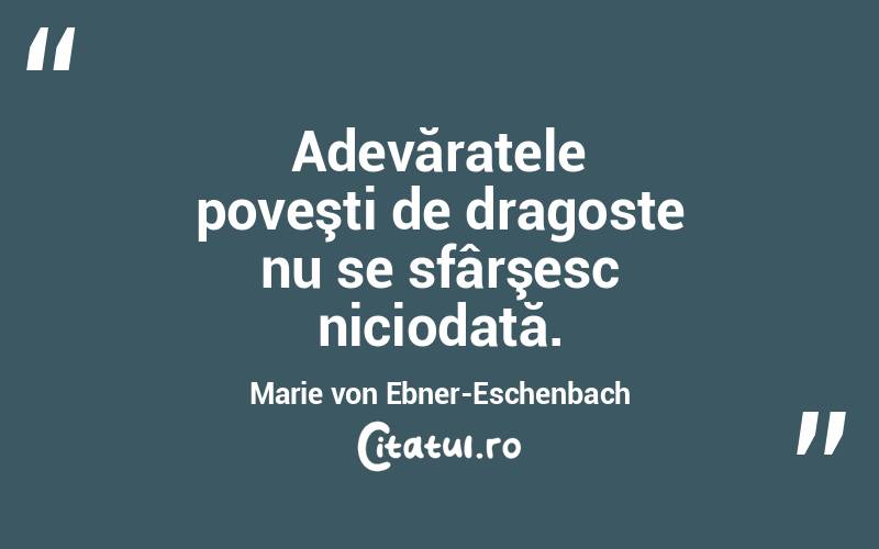Adevăratele poveşti de dragoste nu se sfârşesc niciodată. Marie von Ebner-Eschenbach
