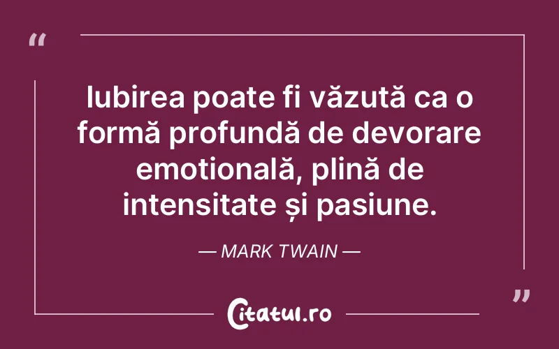 Iubirea poate fi văzută ca o formă profundă de devorare emoțională, plină de intensitate și pasiune. Mark Twain