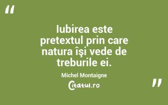 Iubirea este pretextul prin care natura îşi vede de treburile ei. Michel Montaigne...