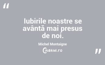Iubirile noastre se avântă mai presus de noi. Michel Montaigne...