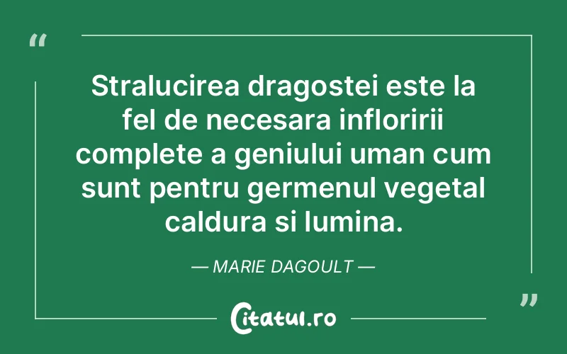 Stralucirea dragostei este la fel de necesara infloririi complete a geniului uman cum sunt pentru germenul vegetal caldura si lumina. Marie dAgoult