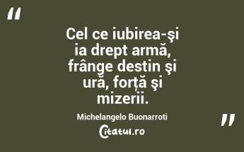  Cel ce iubirea-şi ia drept armă, frânge destin şi ură, forţă şi mizerii. Michelangelo Buonarroti...