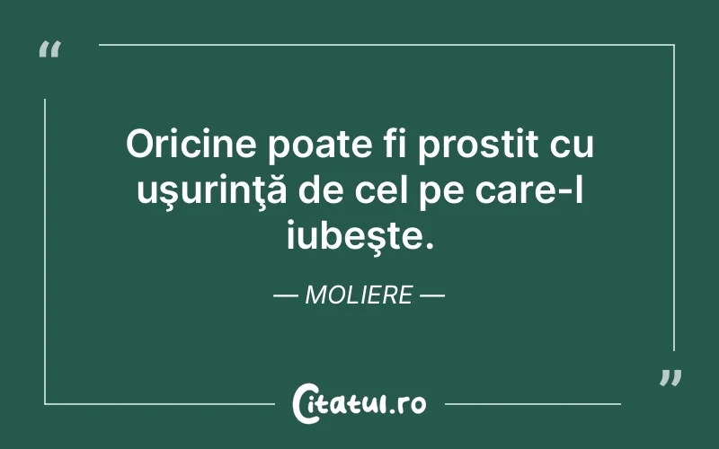Oricine poate fi prostit cu uşurinţă de cel pe care-l iubeşte. Moliere