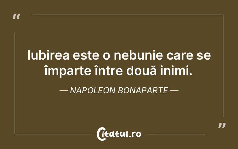 Iubirea este o nebunie care se împarte între două inimi. Napoleon Bonaparte