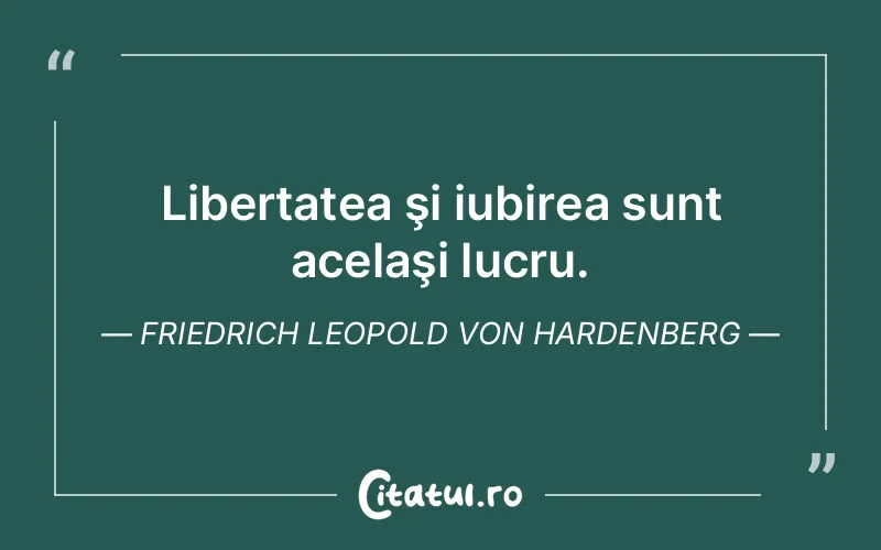 Libertatea şi iubirea sunt acelaşi lucru. Friedrich Leopold Von Hardenberg