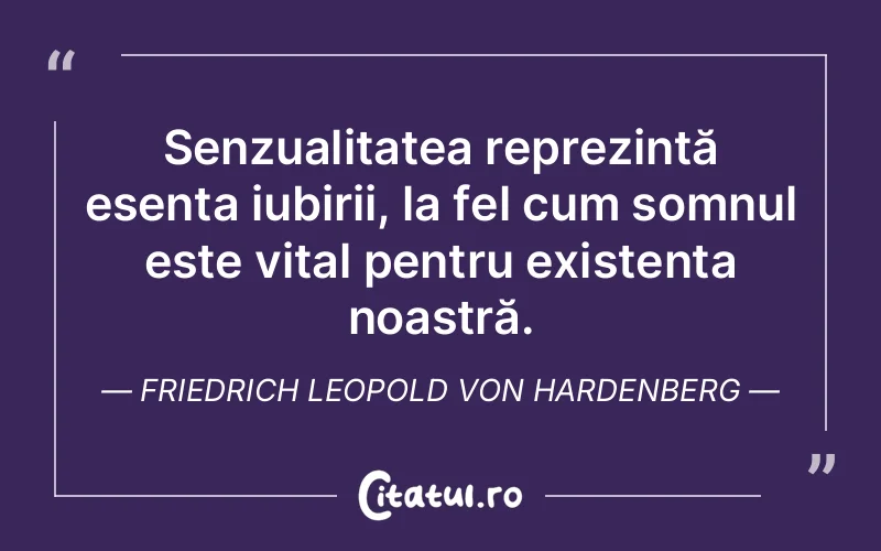 Senzualitatea reprezintă esența iubirii, la fel cum somnul este vital pentru existența noastră. Friedrich Leopold Von Hardenberg