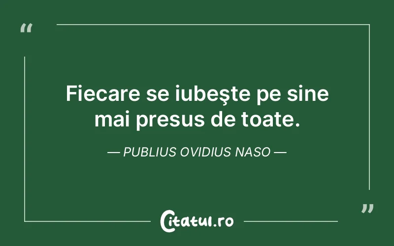 Fiecare se iubeşte pe sine mai presus de toate. Publius Ovidius Naso