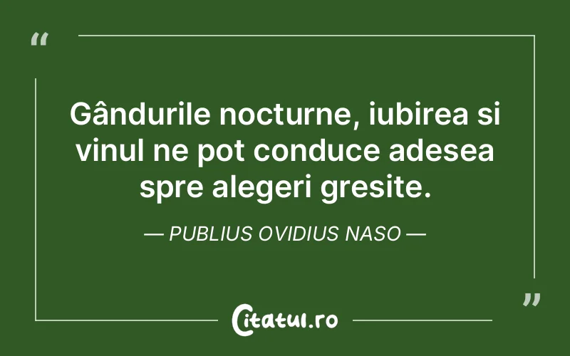 Gândurile nocturne, iubirea și vinul ne pot conduce adesea spre alegeri greșite. Publius Ovidius Naso