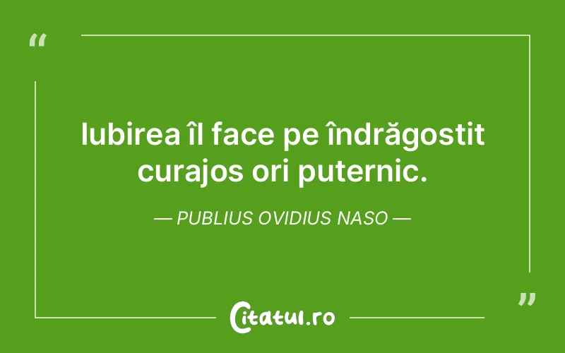 Iubirea îl face pe îndrăgostit curajos ori puternic. Publius Ovidius Naso