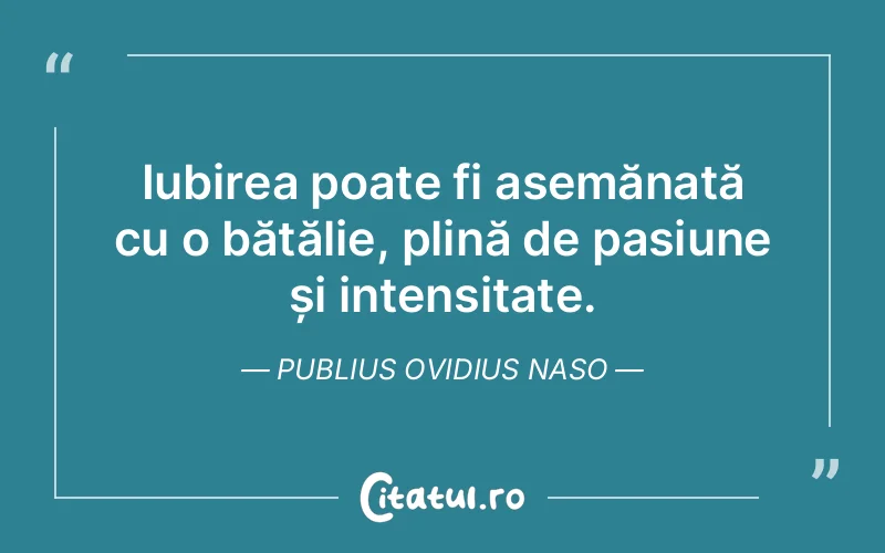 Iubirea poate fi asemănată cu o bătălie, plină de pasiune și intensitate. Publius Ovidius Naso