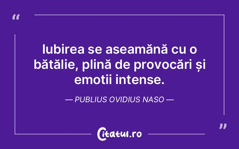 Iubirea se aseamănă cu o bătălie, plină de provocări și emoții intense. Publius Ovidius Naso