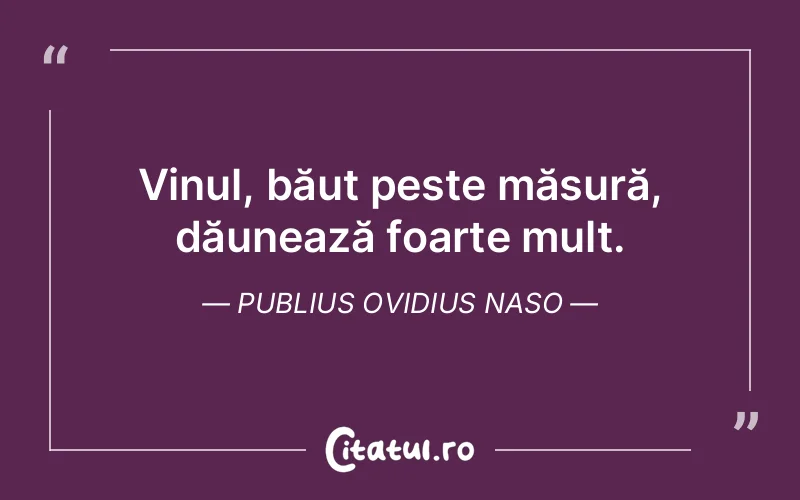 Vinul, băut peste măsură, dăunează foarte mult. Publius Ovidius Naso