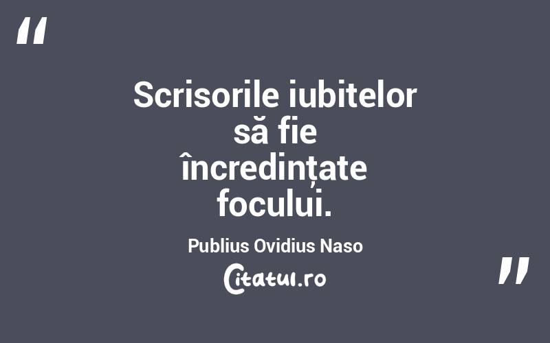 Scrisorile iubitelor să fie încredinţate focului. Publius Ovidius Naso
