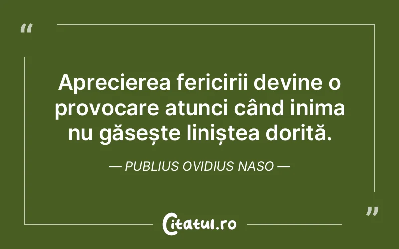 Aprecierea fericirii devine o provocare atunci când inima nu găsește liniștea dorită. Publius Ovidius Naso