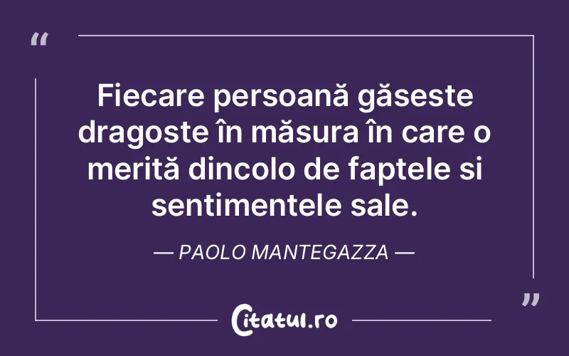 Fiecare persoană găsește dragoste în măsura în care o merită dincolo de faptele și sentimentele sale. Paolo Mantegazza