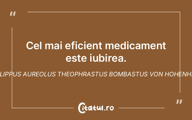 Cel mai eficient medicament este iubirea. Philippus Aureolus Theophrastus Bombastus von Hohenheim