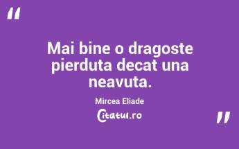 Mai bine o dragoste pierduta decat una neavuta. Mircea Eliade...