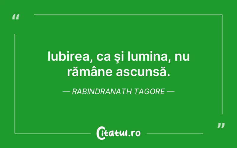 Iubirea, ca şi lumina, nu rămâne ascunsă. Rabindranath Tagore