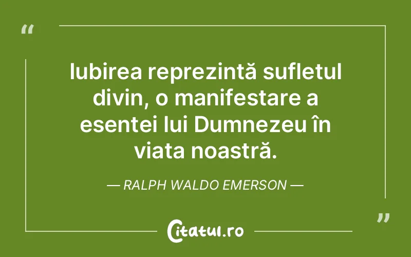 Iubirea reprezintă sufletul divin, o manifestare a esenței lui Dumnezeu în viața noastră. Ralph Waldo Emerson