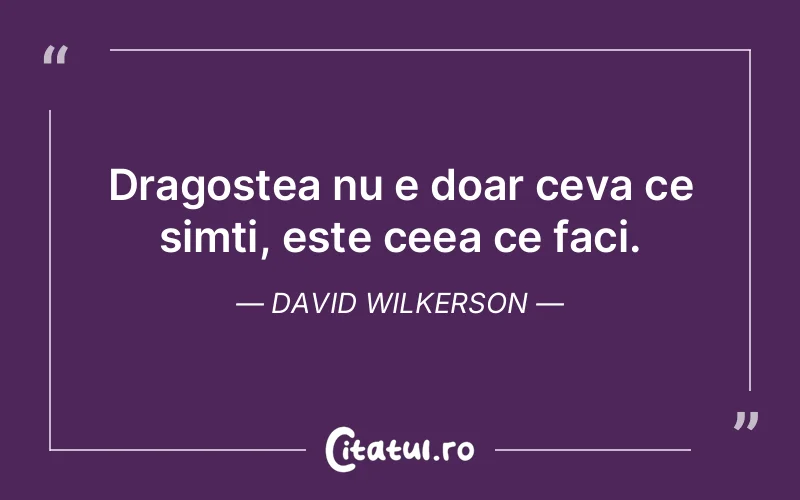 Dragostea nu e doar ceva ce simti, este ceea ce faci. David Wilkerson