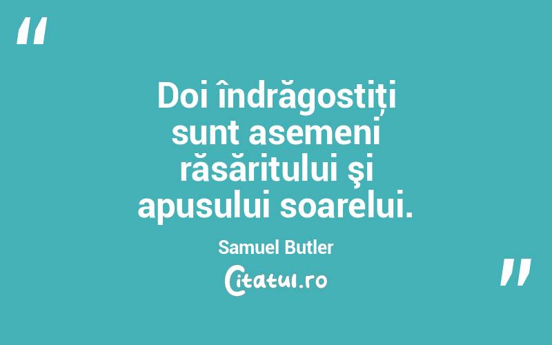  Doi îndrăgostiţi sunt asemeni răsăritului şi apusului soarelui. Samuel Butler

