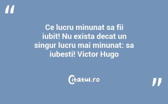 Ce lucru minunat sa fii iubit! Nu exista decat un singur lucru mai minunat: sa iubesti! Victor Hugo...