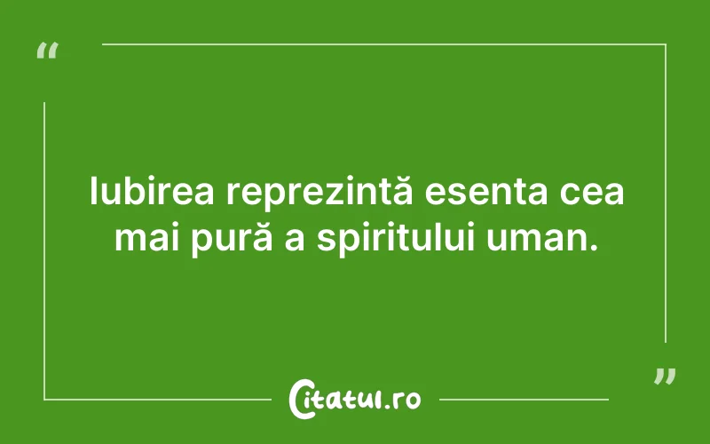 Iubirea reprezintă esența cea mai pură a spiritului uman.