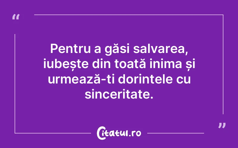 Pentru a găsi salvarea, iubește din toată inima și urmează-ți dorințele cu sinceritate.