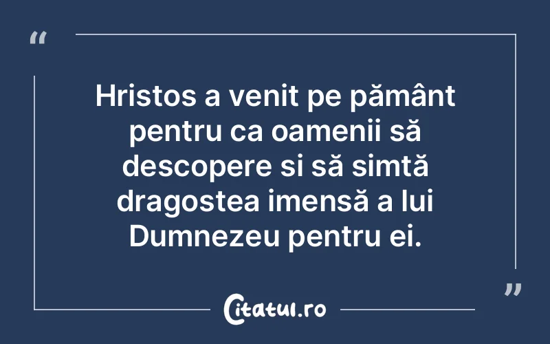 Hristos a venit pe pământ pentru ca oamenii să descopere și să simtă dragostea imensă a lui Dumnezeu pentru ei.