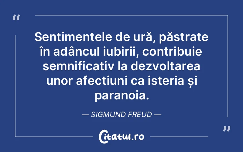 Sentimentele de ură, păstrate în adâncul iubirii, contribuie semnificativ la dezvoltarea unor afecțiuni ca isteria și paranoia. Sigmund Freud