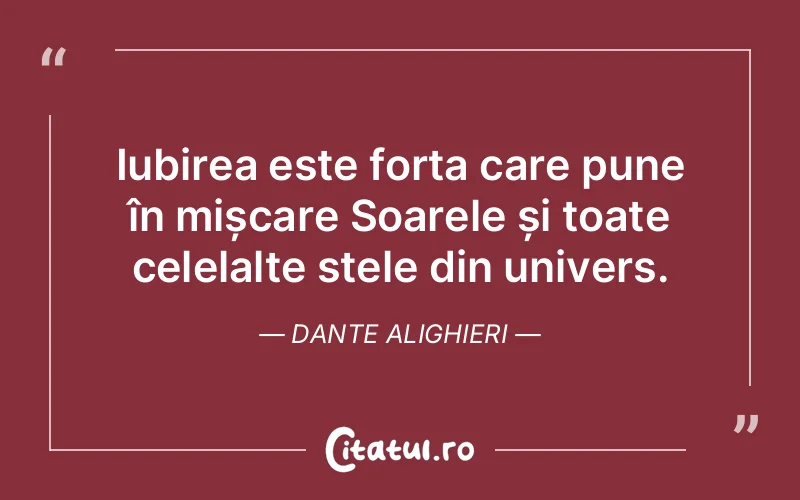 Iubirea este forța care pune în mișcare Soarele și toate celelalte stele din univers. Dante Alighieri
