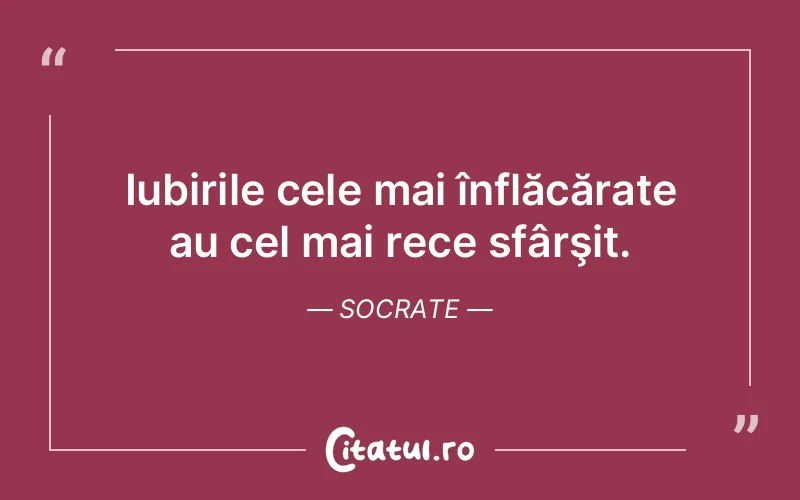 Iubirile cele mai înflăcărate au cel mai rece sfârşit. Socrate