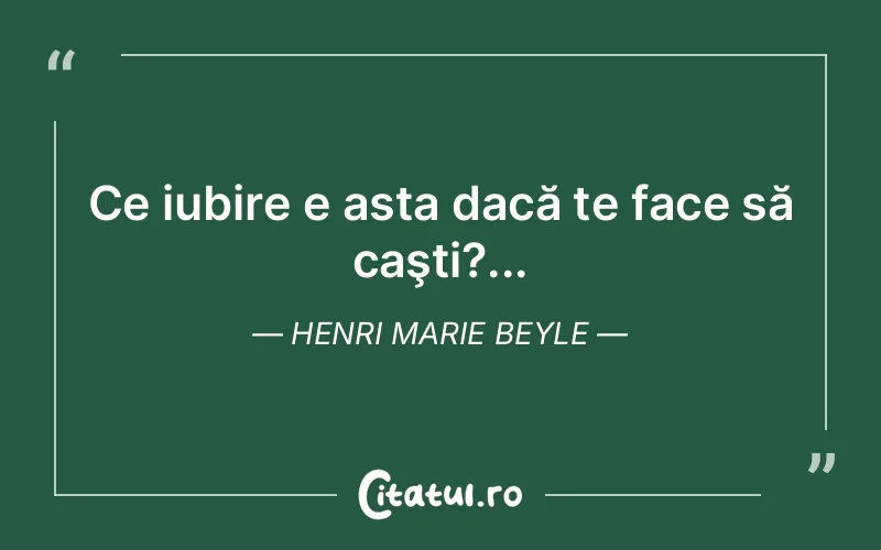 Ce iubire e asta dacă te face să caşti?... Henri Marie Beyle