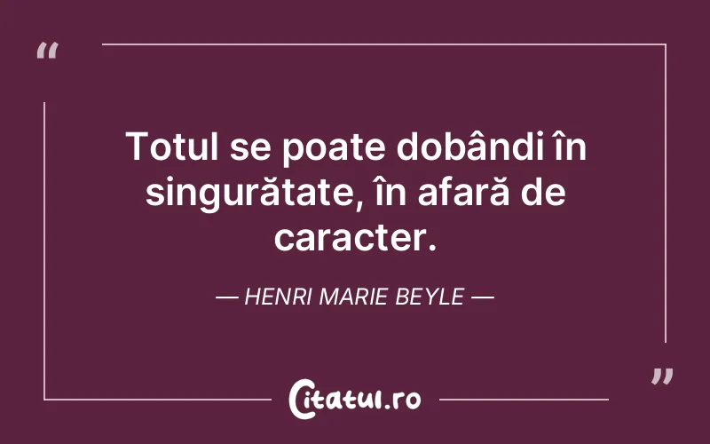 Totul se poate dobândi în singurătate, în afară de caracter. Henri Marie Beyle