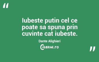 Iubeste putin cel ce poate sa spuna prin cuvinte cat iubeste. Dante Alighieri...