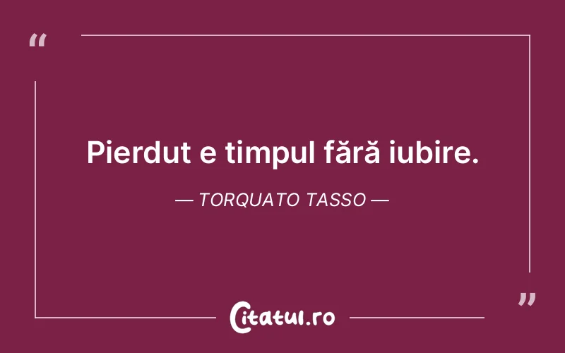 Pierdut e timpul fără iubire. Torquato Tasso