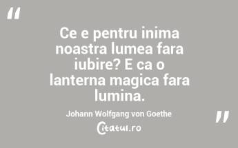 Ce e pentru inima noastra lumea fara iubire? E ca o lanterna magica fara lumina. Johann Wolfgang von Goethe...
