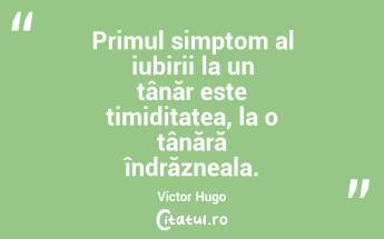 Primul simptom al iubirii la un tânăr este timiditatea, la o tânără îndrăzneala. Victor Hugo...