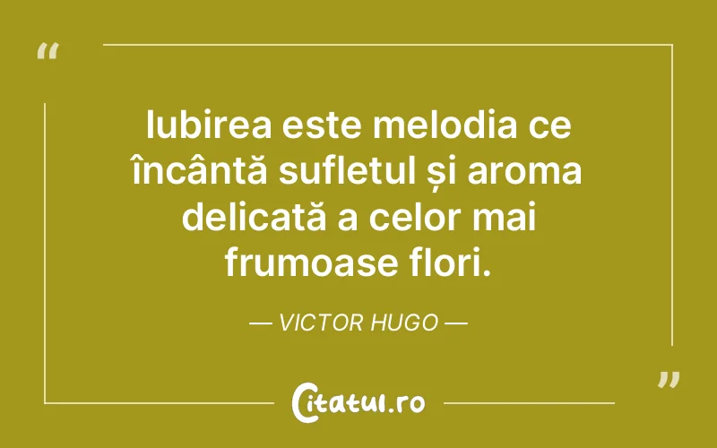 Iubirea este melodia ce încântă sufletul și aroma delicată a celor mai frumoase flori. Victor Hugo