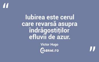 Iubirea este cerul care revarsă asupra îndrăgostiţilor efluvii de azur. Victor Hugo...