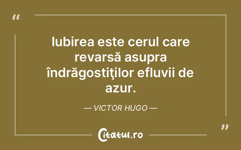Iubirea este cerul care revarsă asupra îndrăgostiţilor efluvii de azur. Victor Hugo
