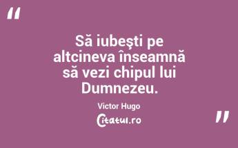 Să iubeşti pe altcineva înseamnă să vezi chipul lui Dumnezeu. Victor Hugo...